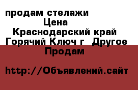 продам стелажи lkz vfufpbyf › Цена ­ 2 500 - Краснодарский край, Горячий Ключ г. Другое » Продам   